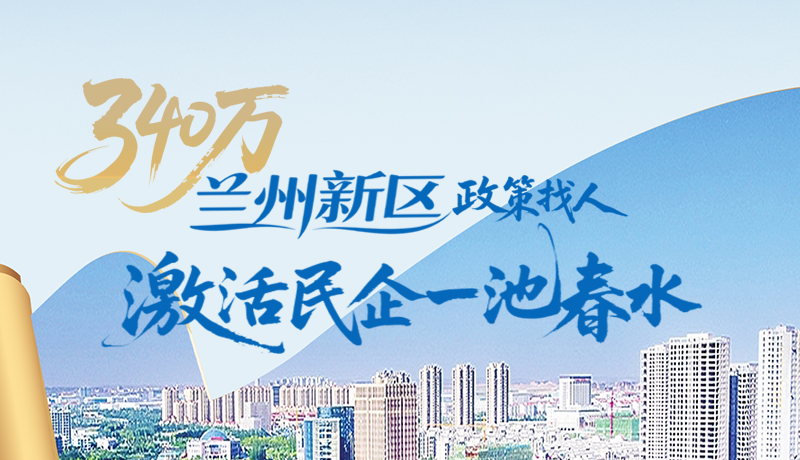 圖解|340萬！蘭州新區“政策找人”激活民企一池春水
